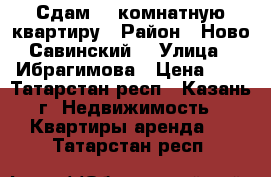 Сдам 2  комнатную квартиру › Район ­ Ново-Савинский  › Улица ­ Ибрагимова › Цена ­ 1 - Татарстан респ., Казань г. Недвижимость » Квартиры аренда   . Татарстан респ.